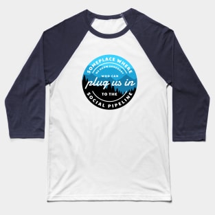 Someplace where we know somebody who can plug us in to the social pipeline Baseball T-Shirt